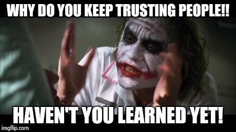 And everybody loses their minds Meme | WHY DO YOU KEEP TRUSTING PEOPLE!! HAVEN'T YOU LEARNED YET! | image tagged in memes,and everybody loses their minds | made w/ Imgflip meme maker