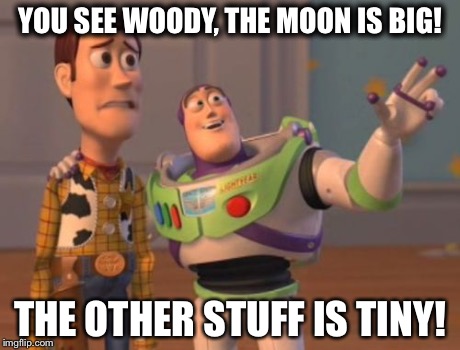 X, X Everywhere Meme | YOU SEE WOODY, THE MOON IS BIG! THE OTHER STUFF IS TINY! | image tagged in memes,x x everywhere | made w/ Imgflip meme maker