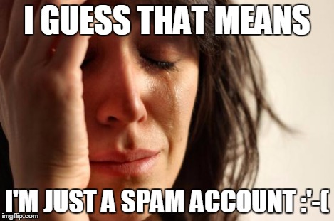 First World Problems Meme | I GUESS THAT MEANS I'M JUST A SPAM ACCOUNT :'-( | image tagged in memes,first world problems | made w/ Imgflip meme maker