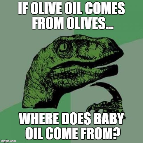 Philosoraptor Meme | IF OLIVE OIL COMES FROM OLIVES... WHERE DOES BABY OIL COME FROM? | image tagged in memes,philosoraptor | made w/ Imgflip meme maker