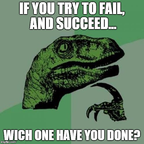 Philosoraptor | IF YOU TRY TO FAIL, AND SUCCEED... WICH ONE HAVE YOU DONE? | image tagged in memes,philosoraptor | made w/ Imgflip meme maker