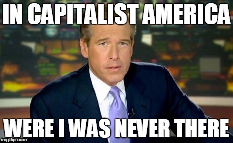 Brian Williams Was There Meme | IN CAPITALIST AMERICA WERE I WAS NEVER THERE | image tagged in memes,brian williams was there | made w/ Imgflip meme maker