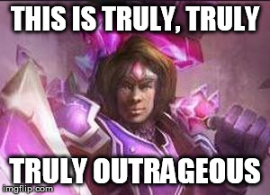 THIS IS TRULY, TRULY TRULY OUTRAGEOUS | image tagged in taric outrageous | made w/ Imgflip meme maker