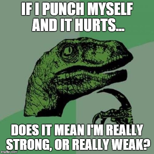Philosoraptor | IF I PUNCH MYSELF AND IT HURTS... DOES IT MEAN I'M REALLY STRONG, OR REALLY WEAK? | image tagged in memes,philosoraptor | made w/ Imgflip meme maker