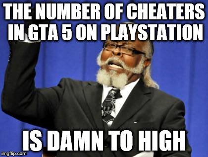 Too Damn High Meme | THE NUMBER OF CHEATERS IN GTA 5 ON PLAYSTATION IS DAMN TO HIGH | image tagged in memes,too damn high | made w/ Imgflip meme maker