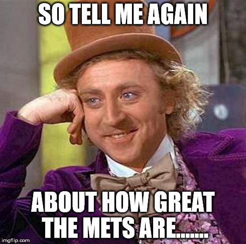 Creepy Condescending Wonka | SO TELL ME AGAIN ABOUT HOW GREAT THE METS ARE....... | image tagged in memes,creepy condescending wonka | made w/ Imgflip meme maker