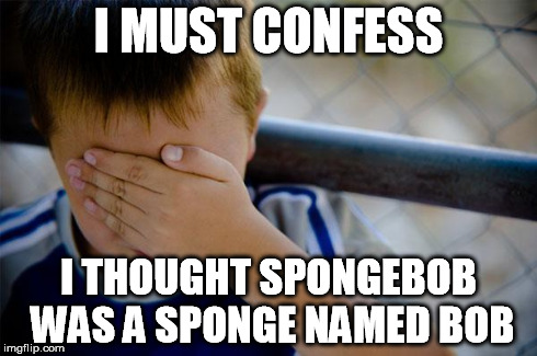 Confession Kid | I MUST CONFESS I THOUGHT SPONGEBOB WAS A SPONGE NAMED BOB | image tagged in memes,confession kid | made w/ Imgflip meme maker