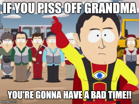 Captain Hindsight | IF YOU PISS OFF GRANDMA YOU'RE GONNA HAVE A BAD TIME!! | image tagged in memes,captain hindsight | made w/ Imgflip meme maker