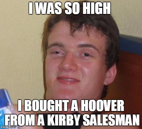 10 Guy | I WAS SO HIGH I BOUGHT A HOOVER FROM A KIRBY SALESMAN | image tagged in memes,10 guy | made w/ Imgflip meme maker