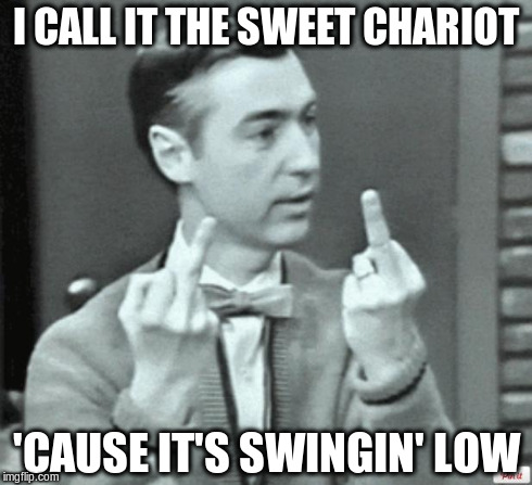 Mr. Rogers Thug Life | I CALL IT THE SWEET CHARIOT 'CAUSE IT'S SWINGIN' LOW | image tagged in mr rogers thug life | made w/ Imgflip meme maker