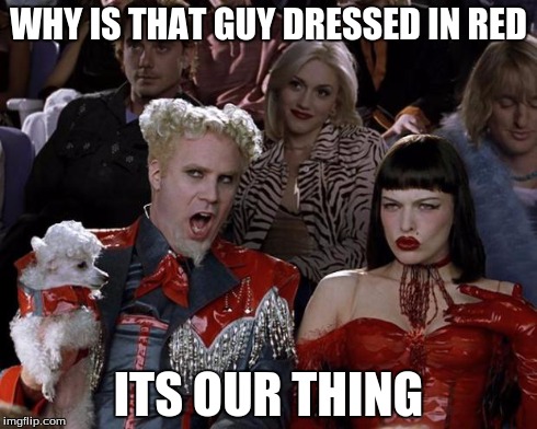 Mugatu So Hot Right Now | WHY IS THAT GUY DRESSED IN RED ITS OUR THING | image tagged in memes,mugatu so hot right now | made w/ Imgflip meme maker