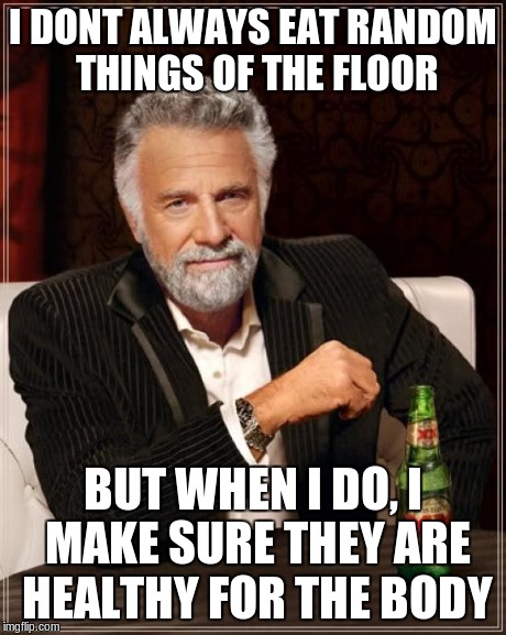 If i'm hungry... | I DONT ALWAYS EAT RANDOM THINGS OF THE FLOOR BUT WHEN I DO, I MAKE SURE THEY ARE HEALTHY FOR THE BODY | image tagged in memes,the most interesting man in the world,food,floor | made w/ Imgflip meme maker