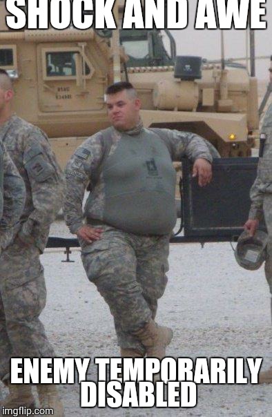 fat army soldier | SHOCK AND AWE ENEMY TEMPORARILY DISABLED | image tagged in fat army soldier | made w/ Imgflip meme maker