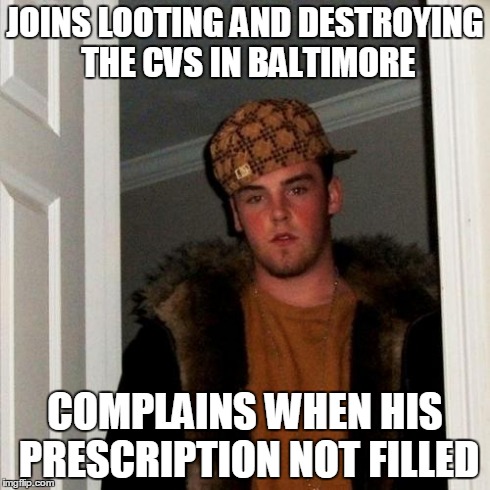 Sad, but true. | JOINS LOOTING AND DESTROYING THE CVS IN BALTIMORE COMPLAINS WHEN HIS PRESCRIPTION NOT FILLED | image tagged in memes,scumbag steve | made w/ Imgflip meme maker