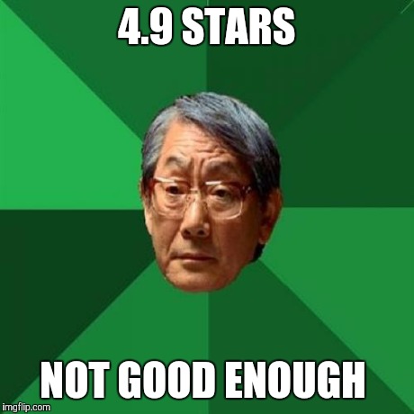 High Expectations Asian Father | 4.9 STARS NOT GOOD ENOUGH | image tagged in memes,high expectations asian father | made w/ Imgflip meme maker