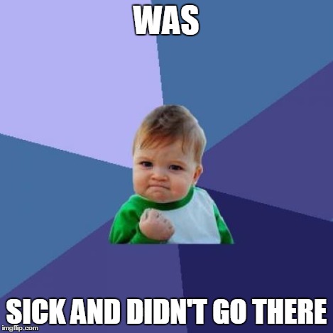 Success Kid Meme | WAS SICK AND DIDN'T GO THERE | image tagged in memes,success kid | made w/ Imgflip meme maker