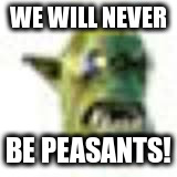 WE WILL NEVER BE PEASANTS! | made w/ Imgflip meme maker
