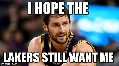 Kevin Love's thoughts after his shoulder injury lol | I HOPE THE LAKERS STILL WANT ME | image tagged in cleveland cavaliers,lakers,nba | made w/ Imgflip meme maker