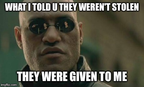 Matrix Morpheus | WHAT I TOLD U THEY WEREN'T STOLEN THEY WERE GIVEN TO ME | image tagged in memes,matrix morpheus | made w/ Imgflip meme maker