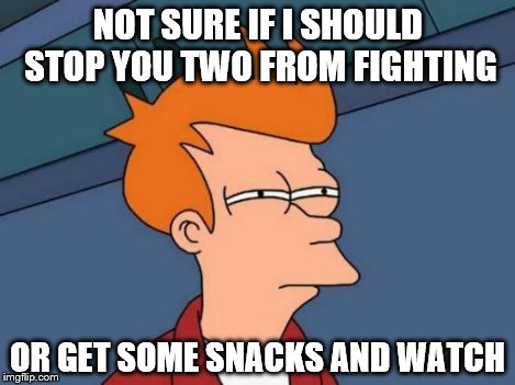 Futurama Fry Meme | NOT SURE IF I SHOULD STOP YOU TWO FROM FIGHTING OR GET SOME SNACKS AND WATCH | image tagged in memes,futurama fry | made w/ Imgflip meme maker