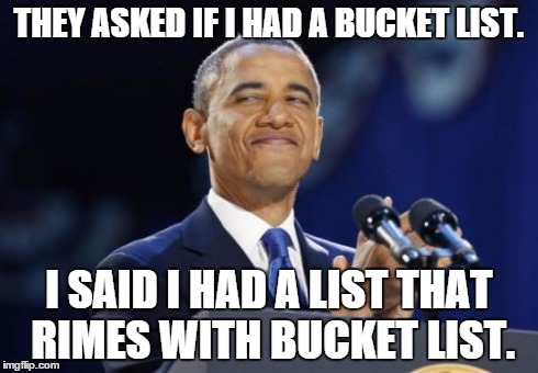 2nd Term Obama Meme | THEY ASKED IF I HAD A BUCKET LIST. I SAID I HAD A LIST THAT RIMES WITH BUCKET LIST. | image tagged in memes,2nd term obama | made w/ Imgflip meme maker