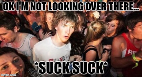 Sudden Clarity Clarence | OK I'M NOT LOOKING OVER THERE... *SUCK SUCK* | image tagged in memes,sudden clarity clarence | made w/ Imgflip meme maker