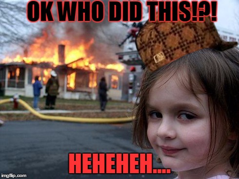 Disaster Girl | OK WHO DID THIS!?! HEHEHEH.... | image tagged in memes,disaster girl,scumbag | made w/ Imgflip meme maker