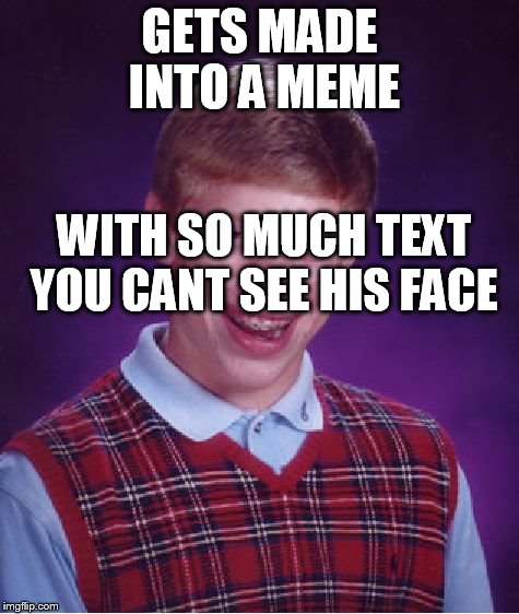 Ignored | GETS MADE INTO A MEME WITH SO MUCH TEXT YOU CANT SEE HIS FACE | image tagged in memes,bad luck brian,text | made w/ Imgflip meme maker