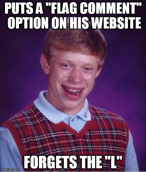 Bad Luck Brian Meme | PUTS A "FLAG COMMENT" OPTION ON HIS WEBSITE FORGETS THE "L" | image tagged in memes,bad luck brian | made w/ Imgflip meme maker