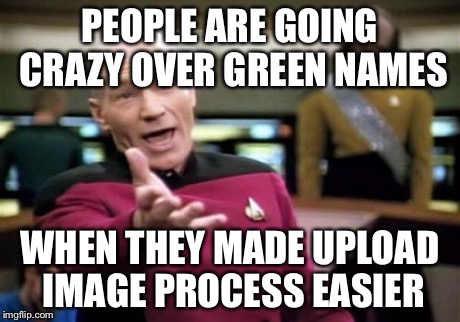 Also when searching memes it is easier than scrolling through | PEOPLE ARE GOING CRAZY OVER GREEN NAMES WHEN THEY MADE UPLOAD IMAGE PROCESS EASIER | image tagged in memes,picard wtf | made w/ Imgflip meme maker