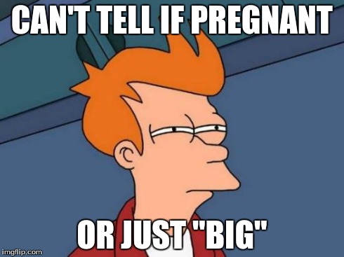Futurama Fry | CAN'T TELL IF PREGNANT OR JUST "BIG" | image tagged in memes,futurama fry | made w/ Imgflip meme maker