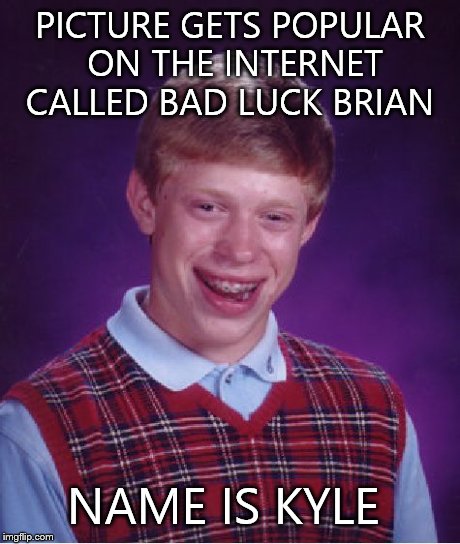 Bad Luck Brian Meme | PICTURE GETS POPULAR ON THE INTERNET CALLED BAD LUCK BRIAN NAME IS KYLE | image tagged in memes,bad luck brian | made w/ Imgflip meme maker