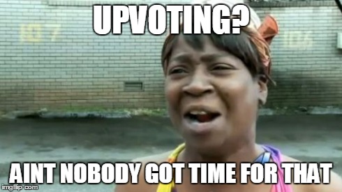 Haters be like | UPVOTING? AINT NOBODY GOT TIME FOR THAT | image tagged in memes,aint nobody got time for that | made w/ Imgflip meme maker