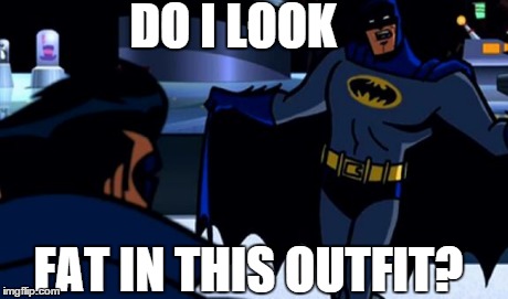How do I look? | DO I LOOK FAT IN THIS OUTFIT? | image tagged in batman | made w/ Imgflip meme maker
