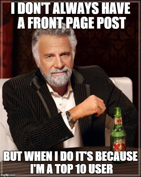 The Most Interesting Man In The World | I DON'T ALWAYS HAVE A FRONT PAGE POST BUT WHEN I DO IT'S BECAUSE I'M A TOP 10 USER | image tagged in memes,the most interesting man in the world | made w/ Imgflip meme maker