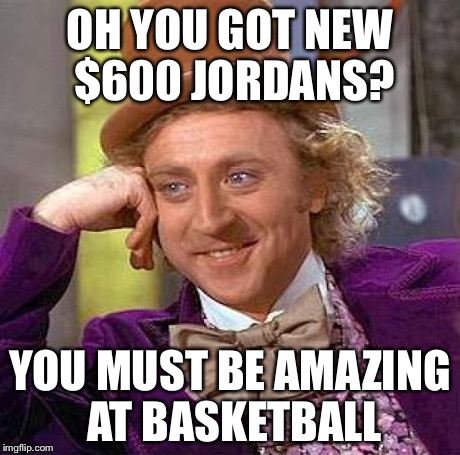 Creepy Condescending Wonka | OH YOU GOT NEW $600 JORDANS? YOU MUST BE AMAZING AT BASKETBALL | image tagged in memes,creepy condescending wonka | made w/ Imgflip meme maker