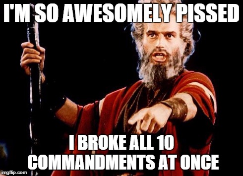 Angry Old Moses | I'M SO AWESOMELY PISSED I BROKE ALL 10 COMMANDMENTS AT ONCE | image tagged in angry old moses | made w/ Imgflip meme maker
