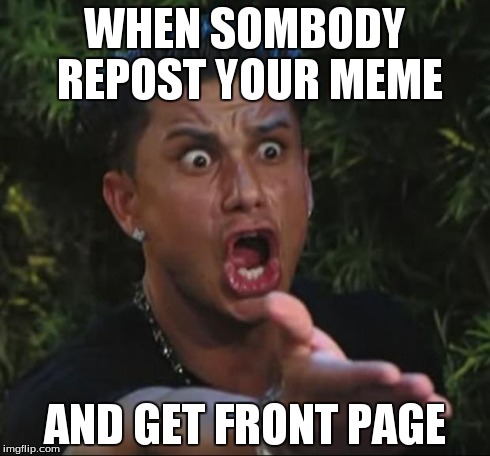 DJ Pauly D | WHEN SOMBODY REPOST YOUR MEME AND GET FRONT PAGE | image tagged in memes,dj pauly d | made w/ Imgflip meme maker