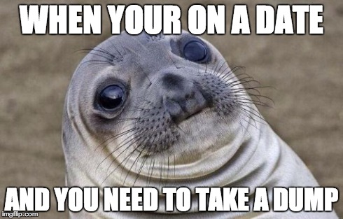 Awkward Moment Sealion | WHEN YOUR ON A DATE AND YOU NEED TO TAKE A DUMP | image tagged in memes,awkward moment sealion | made w/ Imgflip meme maker