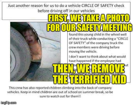 Smile for the Camera Kid ! | FIRST, WE TAKE A PHOTO FOR OUR SAFETY MEETING THEN, WE REMOVE THE TERRIFIED KID | image tagged in wtf,safety | made w/ Imgflip meme maker