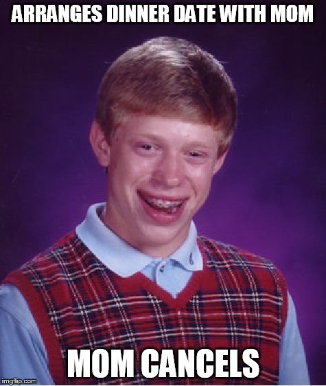 Bad Luck Brian Meme | ARRANGES DINNER DATE WITH MOM MOM CANCELS | image tagged in memes,bad luck brian | made w/ Imgflip meme maker