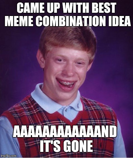 Bad Luck Brian | CAME UP WITH BEST MEME COMBINATION IDEA AAAAAAAAAAAAND IT'S GONE | image tagged in memes,bad luck brian | made w/ Imgflip meme maker