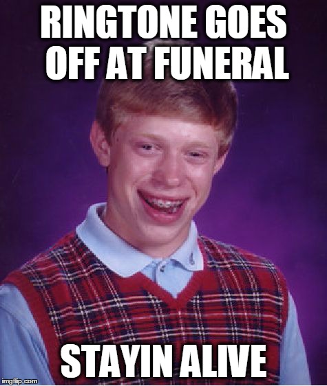 After that he shits. | RINGTONE GOES OFF AT FUNERAL STAYIN ALIVE | image tagged in memes,bad luck brian | made w/ Imgflip meme maker