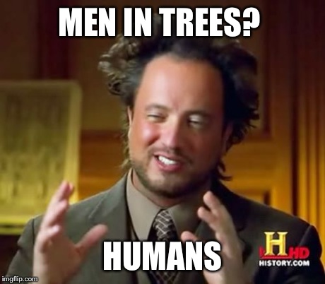 Ancient Aliens Meme | MEN IN TREES? HUMANS | image tagged in memes,ancient aliens | made w/ Imgflip meme maker