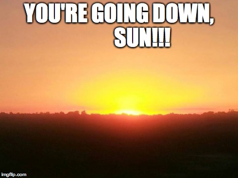YOU'RE GOING DOWN,            SUN!!! | image tagged in sunset | made w/ Imgflip meme maker