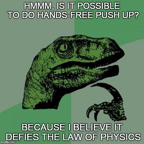 just wondering how to do hands-free push up | HMMM, IS IT POSSIBLE TO DO HANDS-FREE PUSH UP? BECAUSE I BELIEVE IT DEFIES THE LAW OF PHYSICS | image tagged in memes,philosoraptor | made w/ Imgflip meme maker
