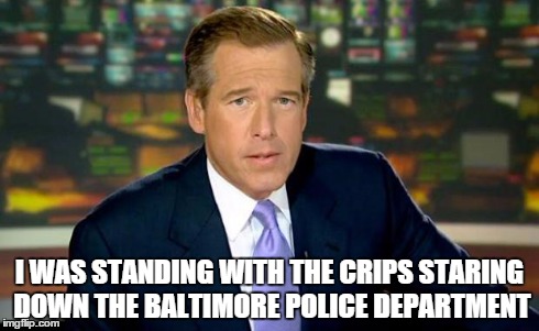 Brian Williams Still At It | I WAS STANDING WITH THE CRIPS STARING DOWN THE BALTIMORE POLICE DEPARTMENT | image tagged in memes,brian williams was there,brian williams | made w/ Imgflip meme maker