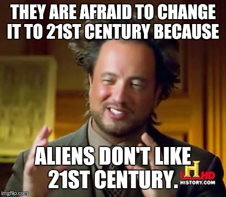 Ancient Aliens Meme | THEY ARE AFRAID TO CHANGE IT TO 21ST CENTURY BECAUSE ALIENS DON'T LIKE 21ST CENTURY. | image tagged in memes,ancient aliens | made w/ Imgflip meme maker