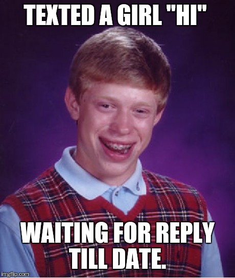 Bad Luck Brian Meme | TEXTED A GIRL "HI" WAITING FOR REPLY TILL DATE. | image tagged in memes,bad luck brian | made w/ Imgflip meme maker