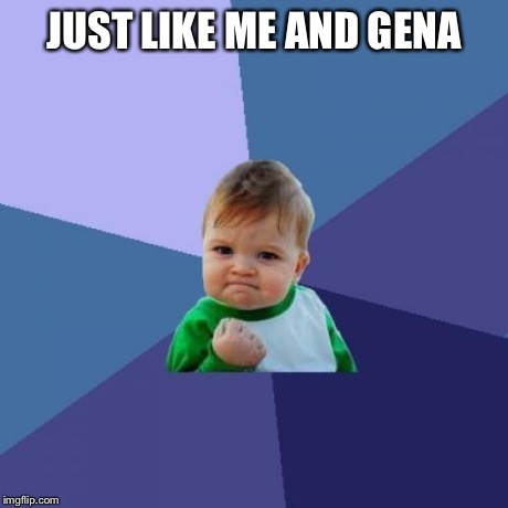 Success Kid Meme | JUST LIKE ME AND GENA | image tagged in memes,success kid | made w/ Imgflip meme maker